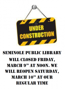 Seminole Public Library will be closed Friday, March 9th at noon. We will repopen Saturday March 10th, at our regular time. 